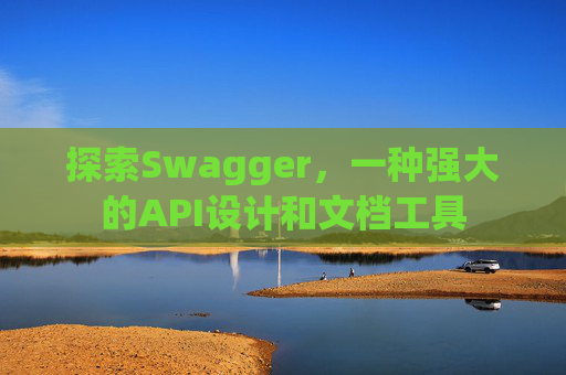 探索Swagger，一种强大的API设计和文档工具