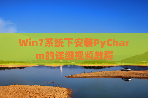 Win7系统下安装PyCharm的详细视频教程